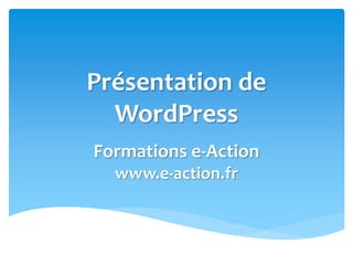 Présentation de
WordPress
Formations e-Action
www.e-action.fr
 