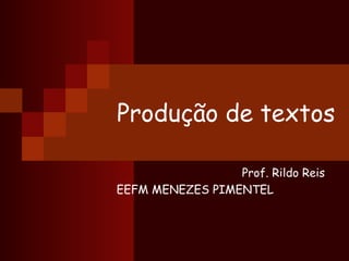 Produção de textos
Prof. Rildo Reis
EEFM MENEZES PIMENTEL
 