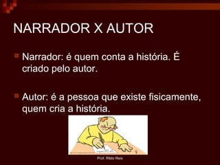 Prof. Rildo Reis
NARRADOR X AUTOR
 Narrador: é quem conta a história. É
criado pelo autor.
 Autor: é a pessoa que existe fisicamente,
quem cria a história.
 