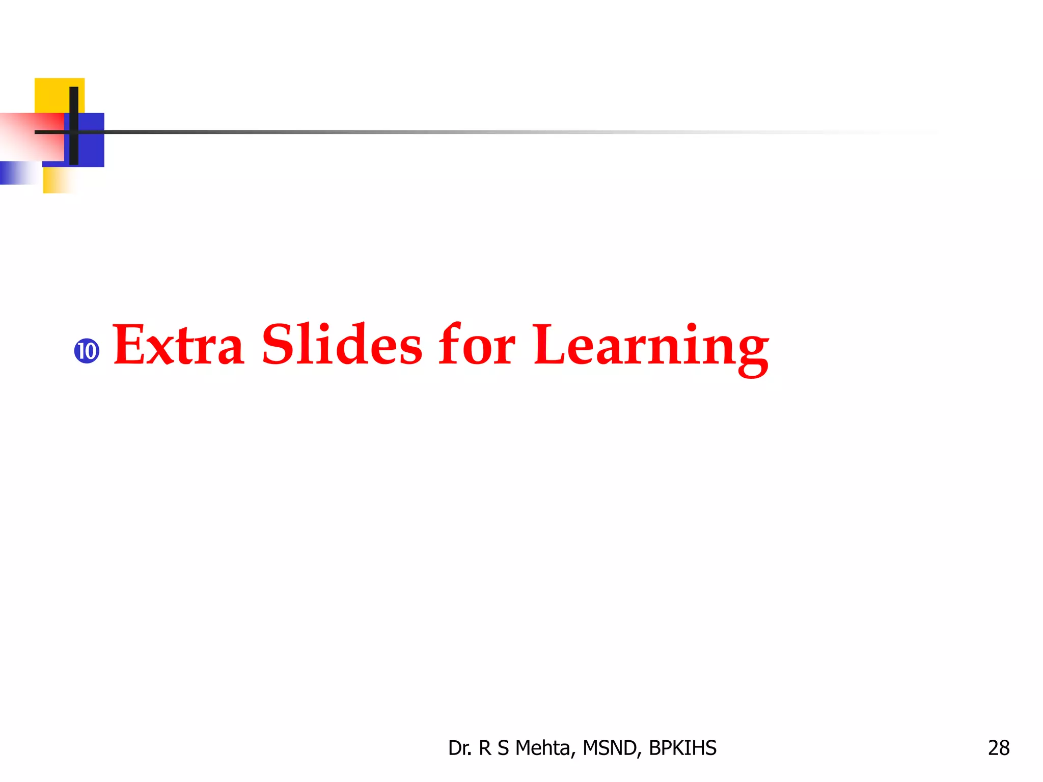  Extra Slides for Learning
Dr. R S Mehta, MSND, BPKIHS 28
 