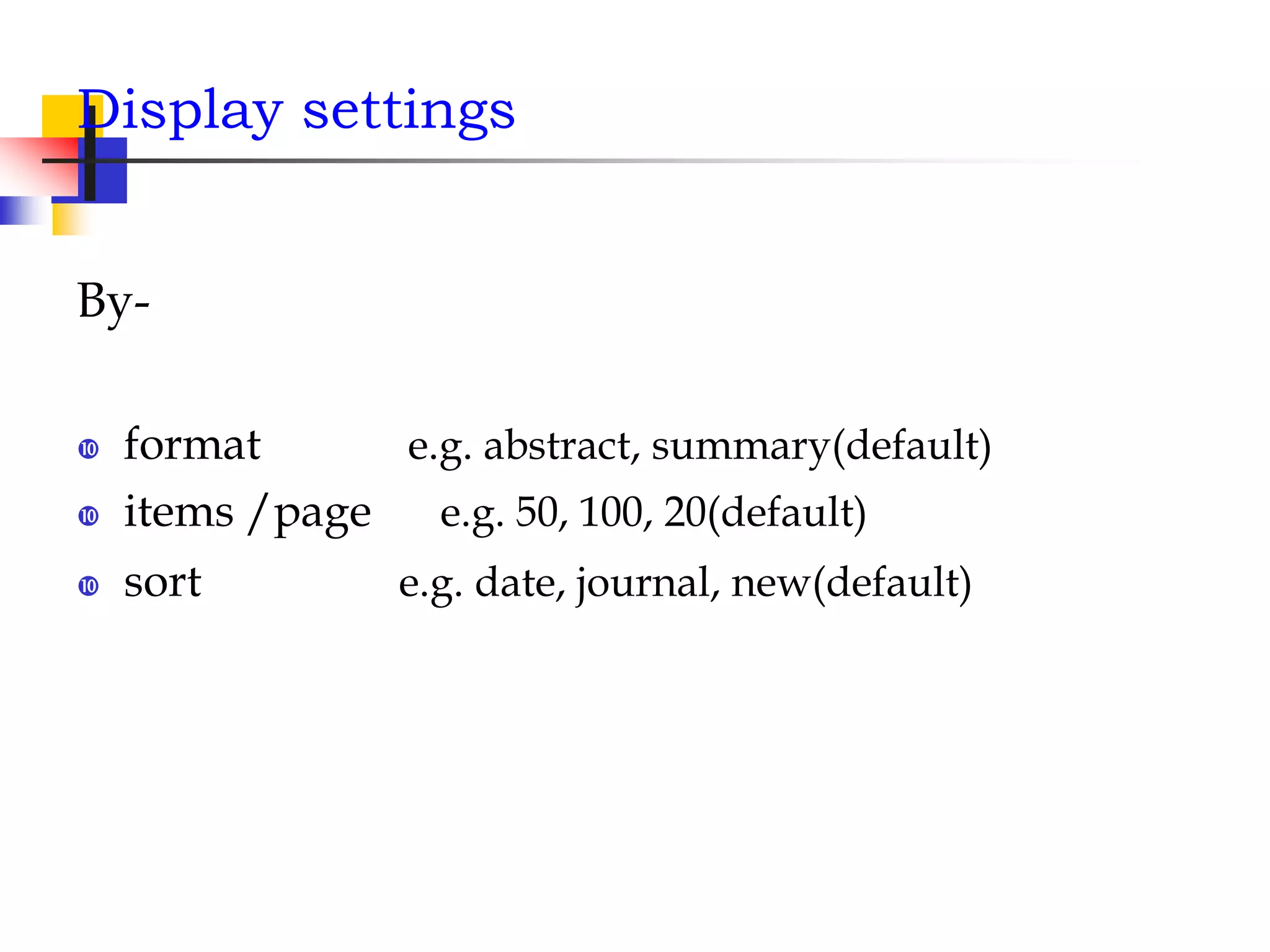 Display settings
By-
 format e.g. abstract, summary(default)
 items /page e.g. 50, 100, 20(default)
 sort e.g. date, journal, new(default)
 