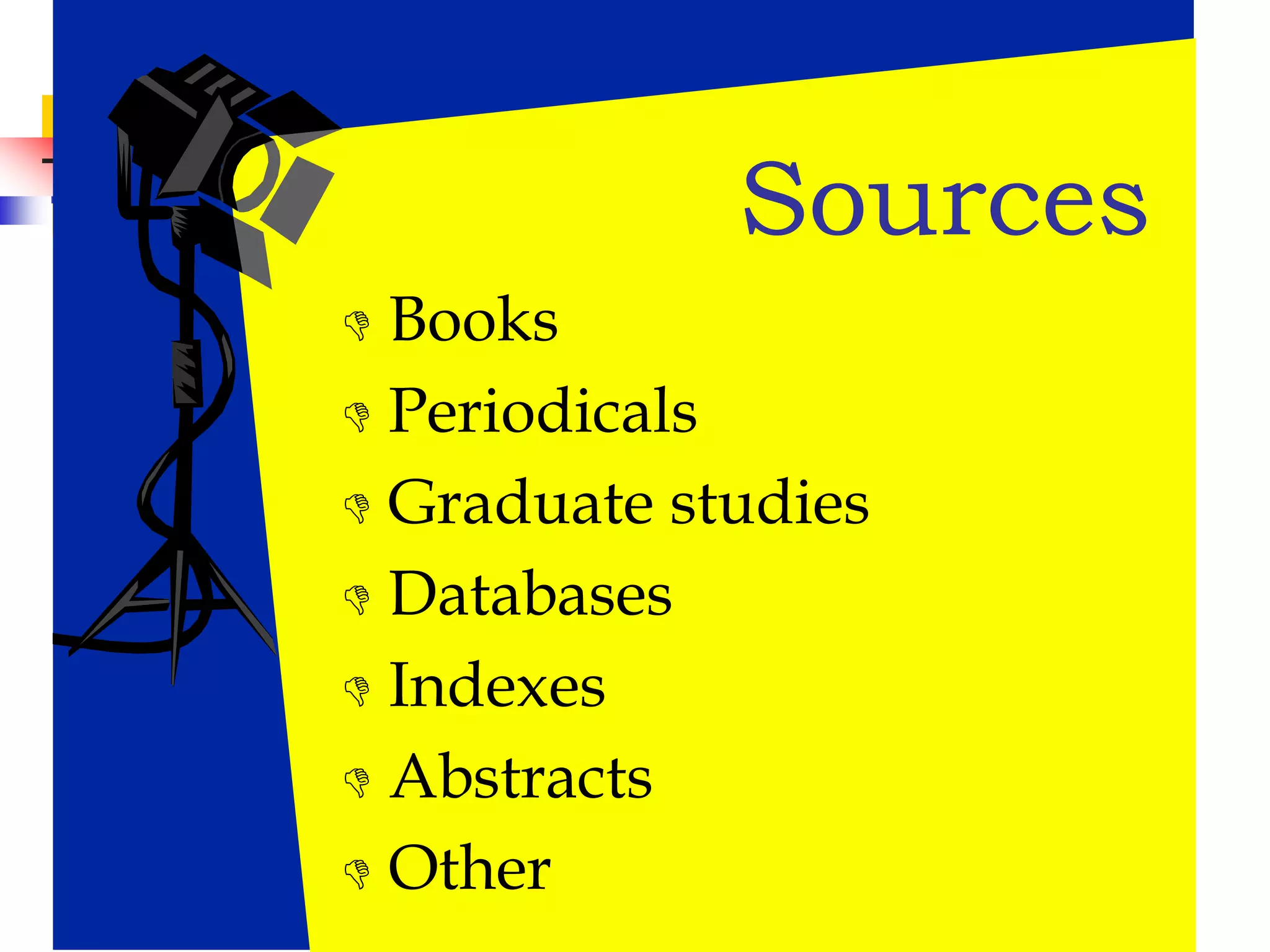  Books
 Periodicals
 Graduate studies
 Databases
 Indexes
 Abstracts
 Other
Sources
 