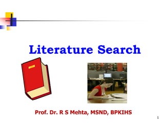 1
Literature Search
Prof. Dr. R S Mehta, MSND, BPKIHS
 