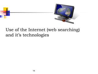14
Use of the Internet (web searching)
and it’s technologies
 