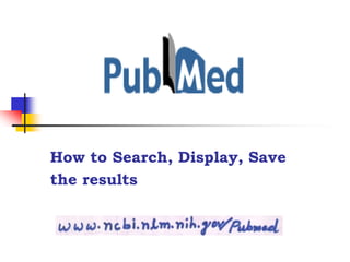 How to Search, Display, Save
the results
 
