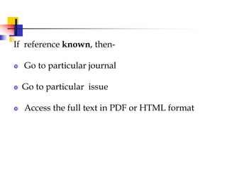 If reference known, then-
 Go to particular journal
 Go to particular issue
 Access the full text in PDF or HTML format
 