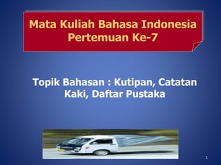 1
Topik Bahasan : Kutipan, Catatan
Kaki, Daftar Pustaka
Mata Kuliah Bahasa Indonesia
Pertemuan Ke-7
1
 