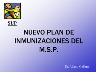 NUEVO PLAN DE
INMUNIZACIONES DEL
M.S.P.
Dr. Alvaro Galiana
SUP
 