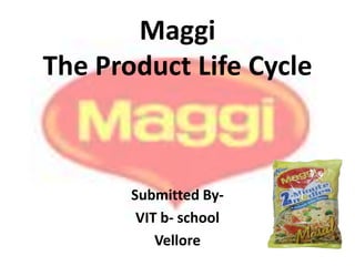 Maggi
The Product Life Cycle
Submitted By-
VIT b- school
Vellore
 