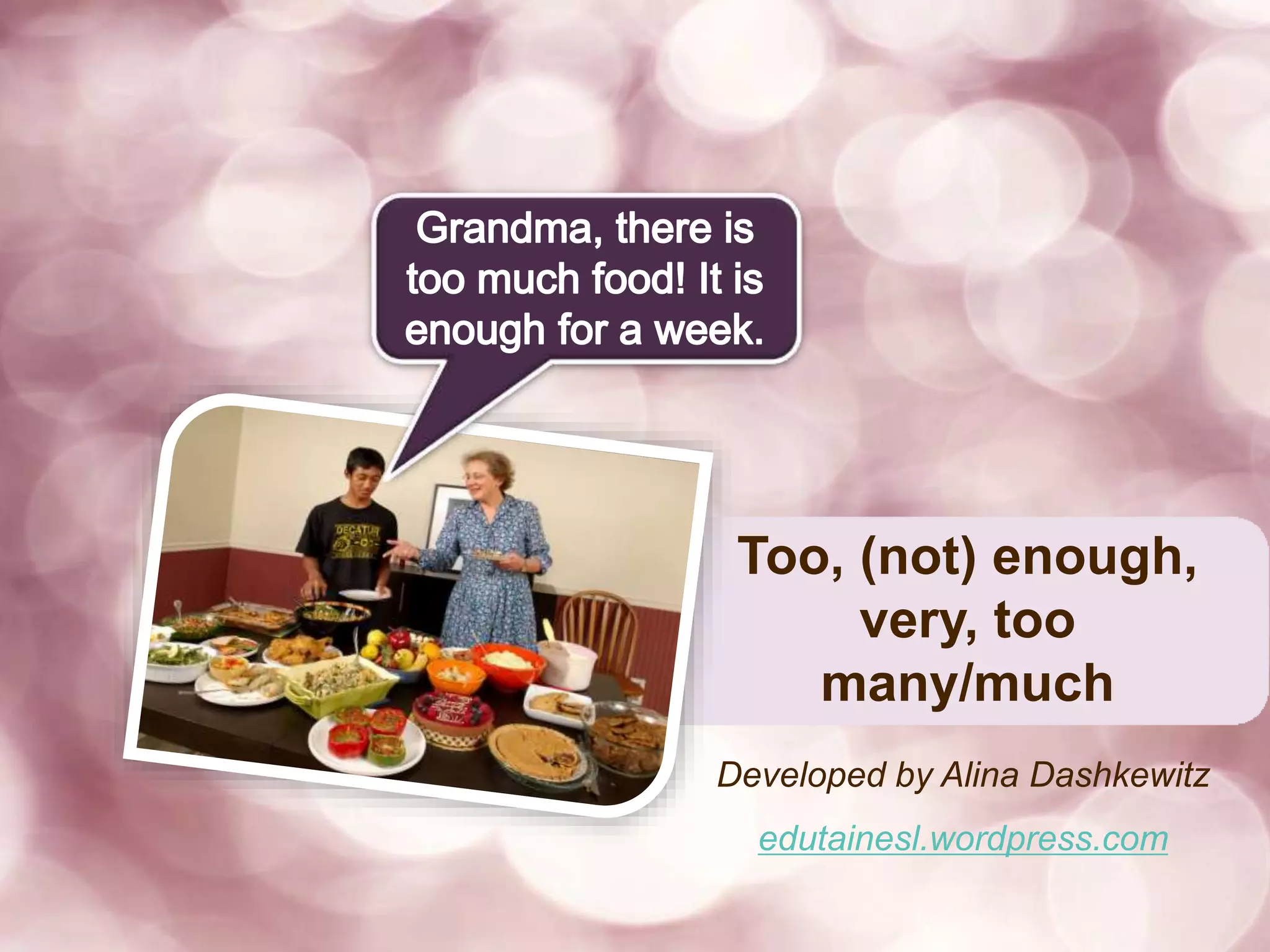 Too, (not) enough,
very, too
many/much
Developed by Alina Dashkewitz
edutainesl.wordpress.com