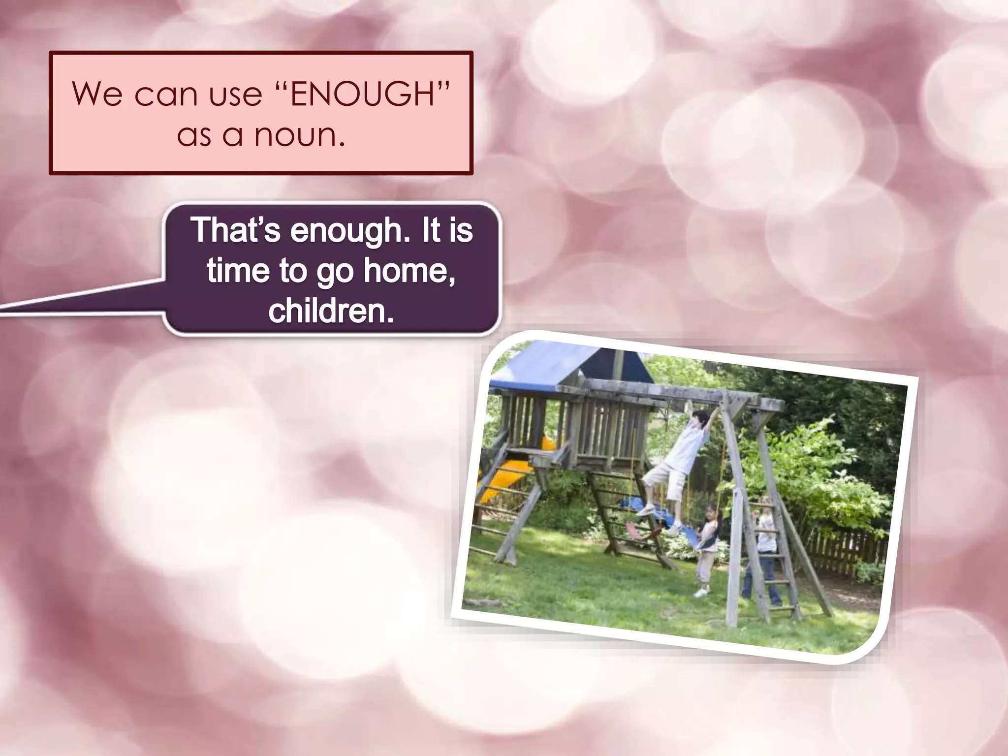 We can use “ENOUGH”
as a noun.