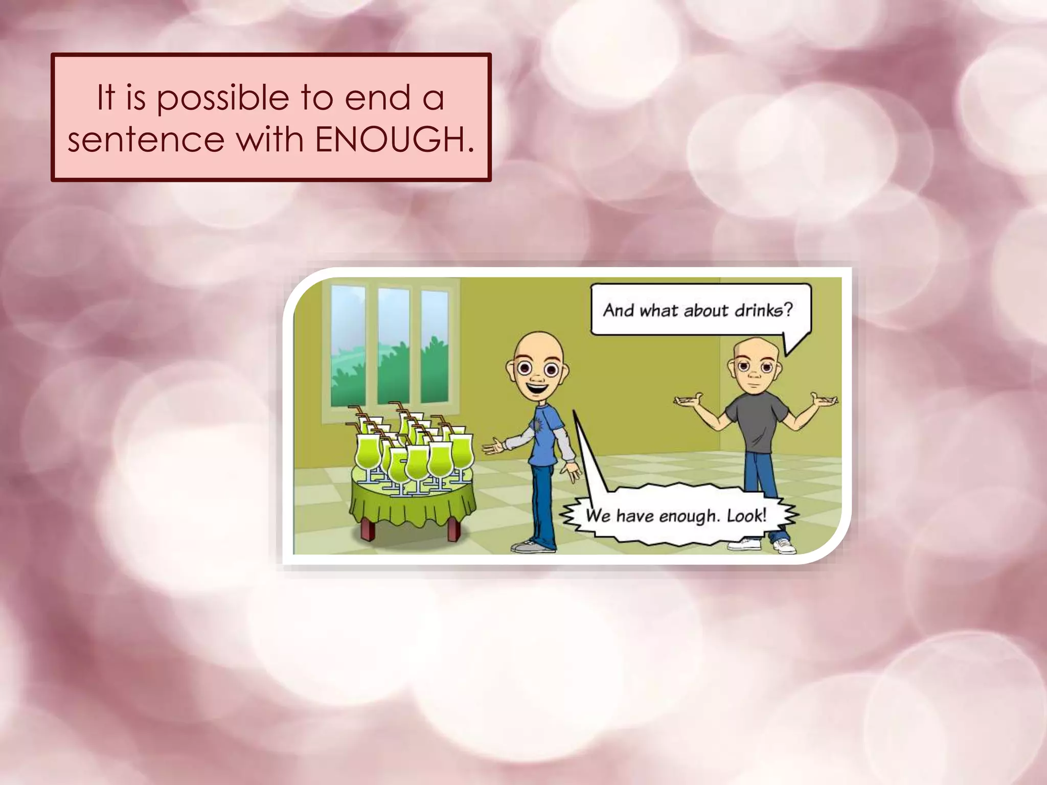 It is possible to end a
sentence with ENOUGH.