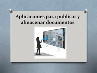Aplicaciones para publicar y
almacenar documentos
 