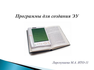 Программы для создания ЭУ
Ларснукаева М.А. ИТО-11
 