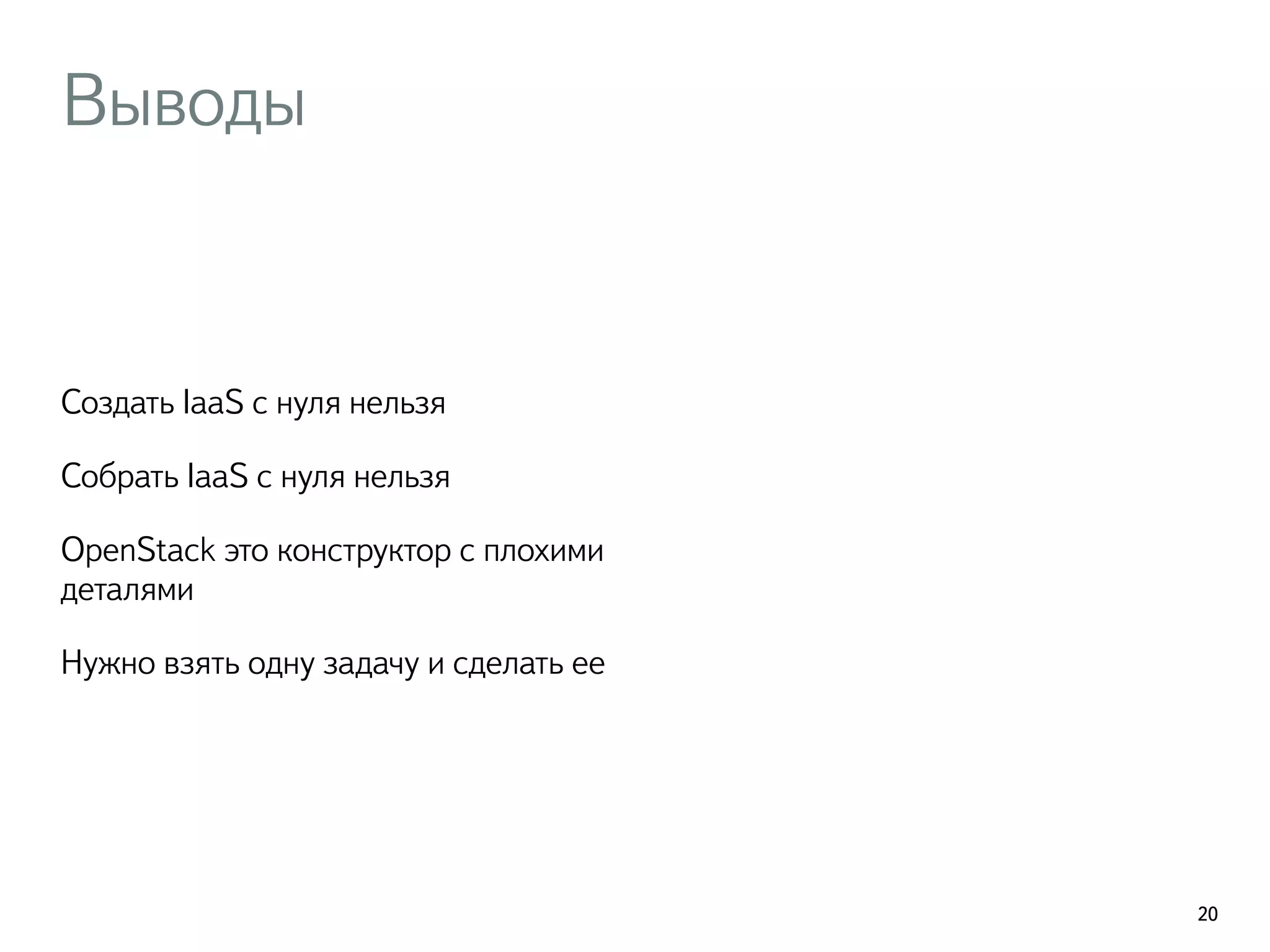 Выводы
Создать IaaS с нуля нельзя
Собрать IaaS с нуля нельзя
OpenStack это конструктор с плохими
деталями
Нужно взять одну задачу и сделать ее
20
 