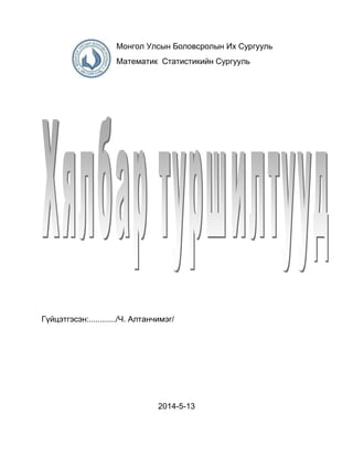 Монгол Улсын Боловсролын Их Сургууль
Математик Статистикийн Сургууль
Гүйцэтгэсэн:............/Ч. Алтанчимэг/
2014-5-13
 