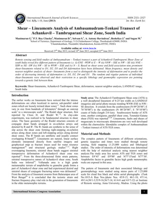 International Research Journal of Earth Sciences______________________________________ ISSN 2321–2527
Vol. 1(3), 1-10, June (2013) Int. Res. Earth Sci.
International Science Congress Association 1
Shear – Lineaments Analysis of Ambasamudram-Tenkasi Transect of
Achankovil – Tambraparani Shear Zone, South India
Manimaran G.1
P.T. Roy Chacko2
, Manimaran D.1
, Selvam S.1
, A. Antony Ravindran1
, Besheliya J.1
and Sugan M.1
1
School of Tectonics, Department of Geology, V.O.Chidambaram College, Thoothukudi-628008, INDIA
2
Chandrakantham, Thundathil, Khazhakuttom, Kerala-695582, INDIA
Available online at: www.isca.in
Received 27th
May 2013, revised 10th
June 2013, accepted 22nd
June 2013
Abstract
Remote sensing and field studies of Ambasamudram – Tenkasi transect a part of Achankovil-Tambraparni Shear Zone of
south India reveal five different pattern of lineaments i.e. (i) ENE –WSW to E – W (ii) NNW – SSE to NW – SE (iii) NNE –
SSW to NE –SW (iv) NW – SE to WNW – ESE and (v) N – S. Based on shear sense and field association nine prominent
shear-lineaments related to D1, D2, D3 and D4 deformation have been delineated. Mean frequency, mean density and
nearest neighbor analysis of shear- lineaments form a tool to distinguish the intensity of deformation and to predict the
order of decreasing intensity of deformation i.e. D3, D2, D4 and D1. The random and regular patterns of individual
shear-lineaments were observed and their restriction to a specific lithology and geomorphic expression are pointing
towards a genetic link between them.
Keywords: Shear-lineaments, Achankovil-Tambraparni Shear, deformation, nearest neighbor analysis, LANDSAT image,
South India
Introduction
The earlier works on lineaments have noticed that the intense
deformations are often localized in narrow sub-parallel sided
zones which are loosely termed shear zones1-3
. Such shear zones
vary in size from hundreds of kilometers4
through an outcrop
scale5
to a microscopic scale6
. The Riedel shear structure, first
reported by Cloos H. and Riedel W.7,8
. In clay-cake
experiments, was realized to be fundamental structure in shear
zones. The basic geometry of the Riedel structure consists of
conjugate shear bands arranged in en-echelon arrays and
denoted by R and R'. The R- bands are synthetic to the sense of
slip across the shear zone forming right-stepping en-echelon
arrays along shear zones and left-stepping arrays along dextral
shear zones. The R' bands are antithetic and usually connect
overlapping R-bands8,9
. Lineaments are natural, linear surface
elements interpreted directly from satellite imagery and
geophysical map as fracture traces used for water resource
management10
and structural geologic studies11,12
. Right
overstepping linements, sinistral shear bands suggest sinistral
transpressive deformation of Achankovil shear zone was
reported13
. From the three-dimensional finite strain patterns,
sinistral transpressive nature of Achankovil shear zone, South
India was inferred14
. Vallanadu area is a high grade
metamorphic terrain of amphibolite to granulite grade forms a
part of Achankovil shear zone and had experienced dextral and
sinistral shears of conjugate fracturing nature was delineated15
.
From the analysis of lineament swarms from Balarampur area of
West Bengal16
it is concluded that the tectonic strain and
fracture frequency play vital role in the generation of lineaments
in the older metamorphic terrains.
Study area: The Achankovil-Tambraparni Shear zone (ATS) is
a well deciphered lineament of 8-25 km width on LANDSAT
imageries and aerial photo mosaic trending WNW-ESE to NW–
SE direction. It extends from the southwestern (N 09°20’00”; E
76°30’00”) to the southeastern (N 08°20’00”; E 78°10’00”)
coasts of India (length 210 km). Southwestern border of ATS
zone, another contiguous, parallel shear zone, Tenmalai-Gatana
shear (TGS) was reported17-20
. Lineaments, faults and shears of
megascopic to microscopic dimensions are very well developed
within the charnockite- khondalite complex of Ambasamudram
- Tenkasi transect of ATS-TGS zones.
Material and Methods
The complex pattern of lineaments of different orientations,
genetic sequence and times were studied through remote
sensing, field mapping (1:25,000 scales) and lithological
studies. The order of intensity of deformations was determined
with the help of statistical analysis using nearest neighbor
analysis.The study area lies across ATS and TGS zones and
between E8°45' and E9°00' and N77°15'and N77°30'.
Amphibolite facies to granulite facies high grade metamorphic
rocks are exposed in this area.
The pattern of lineaments and their associated lithology and
geomorphology were studied using stereo pairs of 1:25,000
scale for cloud free black and white aerial photographs (Task
No.1015-A Run Nos./photo Nos. 45/9-15, 46/1-10, 47/1-6,
49/1-6,50/1-3,53/9-16,56/7-14, 61/4-8 and 63/7-12) at Institute
of Remote sensing, Anna University, Madras. Using the photo
 