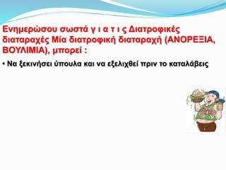 Ενημερώσου σωστά γ ι α τ ι ς Διατροφικές
διαταραχές Μία διατροφική διαταραχή (ΑΝΟΡΕΞΙΑ,
ΒΟΥΛΙΜΙΑ), μπορεί :
• Να ξεκινήσει ύπουλα και να εξελιχθεί πριν το καταλάβεις
 