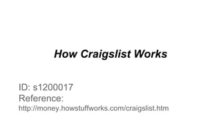 How Craigslist Works
ID: s1200017
Reference:
http://money.howstuffworks.com/craigslist.htm
 