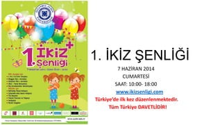 1. İKİZ ŞENLİĞİ
7 HAZİRAN 2014
CUMARTESİ
SAAT: 10:00- 18:00
www.ikizsenligi.com
Türkiye’de ilk kez düzenlenmektedir.
Tüm Türkiye DAVETLİDİR!
 