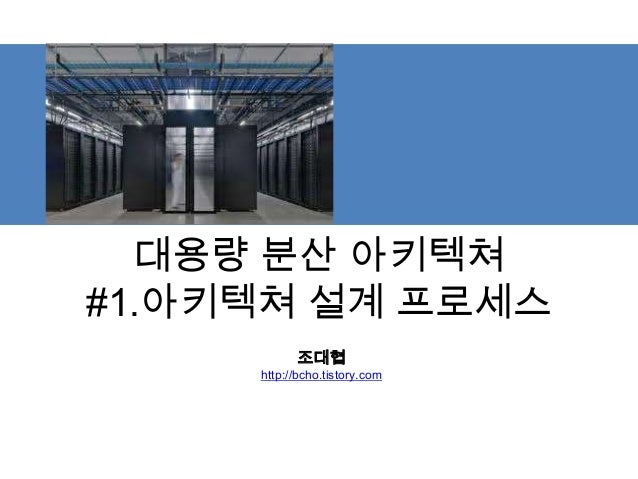 대용량 분산 아키텍쳐
#1.아키텍쳐 설계 프로세스
조대협
http://bcho.tistory.com
 