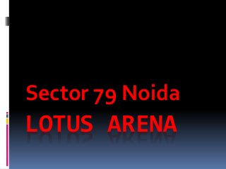 LOTUS ARENA
Sector 79 Noida
 