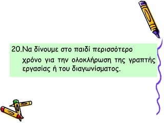 20.Να δίνουμε στο παιδί περισσότερο
χρόνο για την ολοκλήρωση της γραπτής
εργασίας ή του διαγωνίσματος.
 