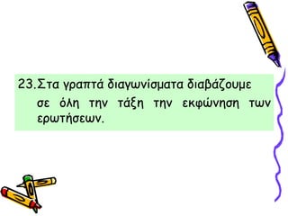 23.Στα γραπτά διαγωνίσματα διαβάζουμε
σε όλη την τάξη την εκφώνηση των
ερωτήσεων.
 