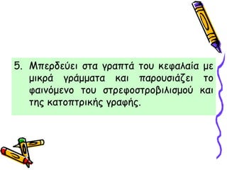 5. Μπερδεύει στα γραπτά του κεφαλαία με
μικρά γράμματα και παρουσιάζει το
φαινόμενο του στρεφοστροβιλισμού και
της κατοπτρικής γραφής.
 