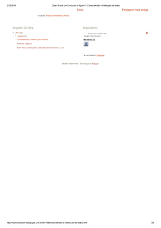 21/5/2014 Quero Fazer um Concurso, e Agora ?: Compreensão e intelecção de textos
http://novoconcurseiro.blogspot.com.br/2011/08/compreensao-e-inteleccao-de-textos.html 3/3
Postagem mais antigaInício
Assinar: Postar comentários (Atom)
▼ 2011 (3)
▼ Agosto (3)
Compreensão e intelecção de textos
Primeiro Objetivo
Bom estou começando a estudar para concurso, e, no...
Arquivo do blog
Participar deste site
Google Friend Connect
Membros (1)
Já é um membro? Fazer login
Seguidores
Modelo Watermark. Tecnologia do Blogger.
 