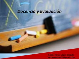 Docencia y Evaluación
Licda. Nancy López Salgado
nancyzenaida456@gmail.com
 