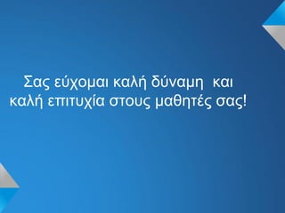 Σας εύχομαι καλή δύναμη και
καλή επιτυχία στους μαθητές σας!
 