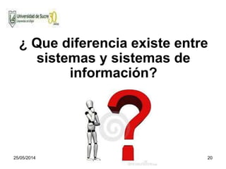 25/05/2014 20
¿ Que diferencia existe entre
sistemas y sistemas de
información?
 