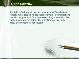Copyright © Wondershare Software
Qasf Contd..
Almighty God says in verse number 4 of Surah Noor,
“Those who accuse honourable women (of unchastity)
but do not produce four witnesses, flog them with 80
lashes, and do not admit their testimony ever after.
They are indeed transgressors”
 