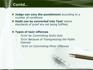 Copyright © Wondershare Software
Contd..
 Judge can vary the punishment according to a
number of conditions
 Hadd can be converted into Tazir where
standards of proof are not being fulfilled.
 Types of tazir offences
a. Ta’zir for Committing Sinful Acts
b. Ta’zir Because of Transgressing the Public
Interest
c. Ta’zir on Committing Minor Offences
 