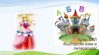 Град БЕЛ
/Български език и
литература/
 
