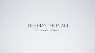 THE MASTER PLAN
Dominate Local Search.
 