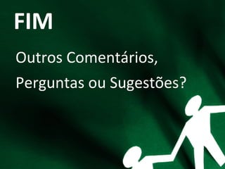 FIM
Outros Comentários,
Perguntas ou Sugestões?
 