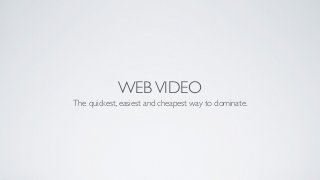 WEBVIDEO
The quickest, easiest and cheapest way to dominate.
 