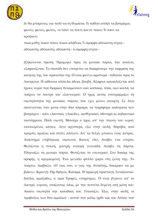 Μύθοι και θρύλοι της Μεσογείου Σελίδα 56
δε θα μπορέσεις για πολύ να τη θυμάσαι. Τι πάθαν απόψε τα βατράχια;
φωνές, φωνές, φωνές, -τι πάνε να πουν; και σε ποιον; Τι πάνε να
κρύψουν;
ποια μέθη; ποιον πόνο; ποιαν αλήθεια; Τι όμορφη αδέκαστη νύχτα -
αδέκαστη, αδέκαστη, αδέκαστη - τι όμορφη νύχτα -
(Σηκώνεται πρώτη. Προχωρεί προς τη μεσαία πόρτα, την ανοίγει,
εξαφανίζεται. Το σκοτάδι δεν επιτρέπει να διακρίνουμε την έκφραση της
κίνησης της, του προσώπου της. Ο νέος φεύγει αριστερά - πιθανόν προς το
λουτρώνα. Η αίθουσα ολότελα άδεια, βουβή. Άξαφνα κατακλύζεται από
ήχους νερού που διαρκώς δυναμώνουν σαν κάποιος, πλάι, εκεί κοντά, να
παίρνει το λουτρό του εξαγνισμού. Ό ήχος αυτός υπογραμμίζει τη
σιωπηλότητα της μεσαίας πόρτας που έχει μείνει ανοιχτή. Σε λίγο
ακούγονται, σαν μέσα στην ίδια κάμαρα, τα παράφορα κοάσματα των
βατράχων - κάτι ελαστικό, γλοιώδες, αισθησιακό, οδυνηρό κι αηδιαστικό
ταυτόχρονα. Πάλι σιωπή. Μονάχα ο ήχος απ' την πτώση του νερού,
εκτονωμένος κάπως. Λίγο αργότερα, έξω στην αυλή. θόρυβος από
τροχούς άμαξας και οπλές αλόγων. Απ' τα δεξιό, μπαίνει ένας άντρας.
Ανάστημα επιβλητικό, σκοτεινό. Κανείς εδώ; Ανάβει ένα σπίρτο.
Φωτίζεται η πυκνή, χοντρή, σγουρή γενειάδα. Ανάβει τη λάμπα.
Πλησιάζει τη μεσαία πόρτα. Φωτίζεται το εσωτερικό. Στο δοκάρι της
οροφής, η κρεμασμένη. Ένα μεγάλο φύλλο χαρτί στη ζώνη της;. Το
παίρνει. Διαβάζει: «Ο γιος σου, ο γιος της Αντιόπης, δοκίμασε να με
βιάσει». Κραυγή. Όχι θρήνος. Κατάρα. Ή τρομερή προσταγή. Συνάζονται-
δούλοι, αμαξάδες, η γριά Τροφές, υπηρέτριες. Ό νέος βγαίνει απ' το
λουτρό, γυμνός, στάζοντας όλος, με την πετσέτα δεμένη ατή μέση του.
Ακούει σιωπηλά την καταδίκη του. Γονατίζει. Έξω, στην αυλή, οι
προβολείς των δύο αμαξιών - αυτού που μόλις ήρθε και του Άλλου πού
 