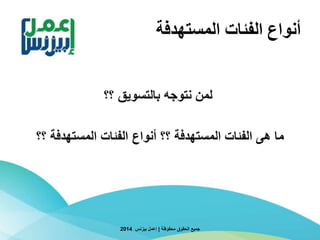 ‫المستهدفة‬ ‫الفئات‬ ‫أنواع‬
‫؟؟‬ ‫بالتسويق‬ ‫نتوجه‬ ‫لمن‬
‫؟؟‬ ‫المستهدفة‬ ‫الفئات‬ ‫أنواع‬ ‫؟؟‬ ‫المستهدفة‬ ‫الفئات‬ ‫هى‬ ‫ما‬
‫محفوظة‬ ‫الحقوق‬ ‫جميع‬|‫بيزنس‬ ‫إعمل‬2014
 