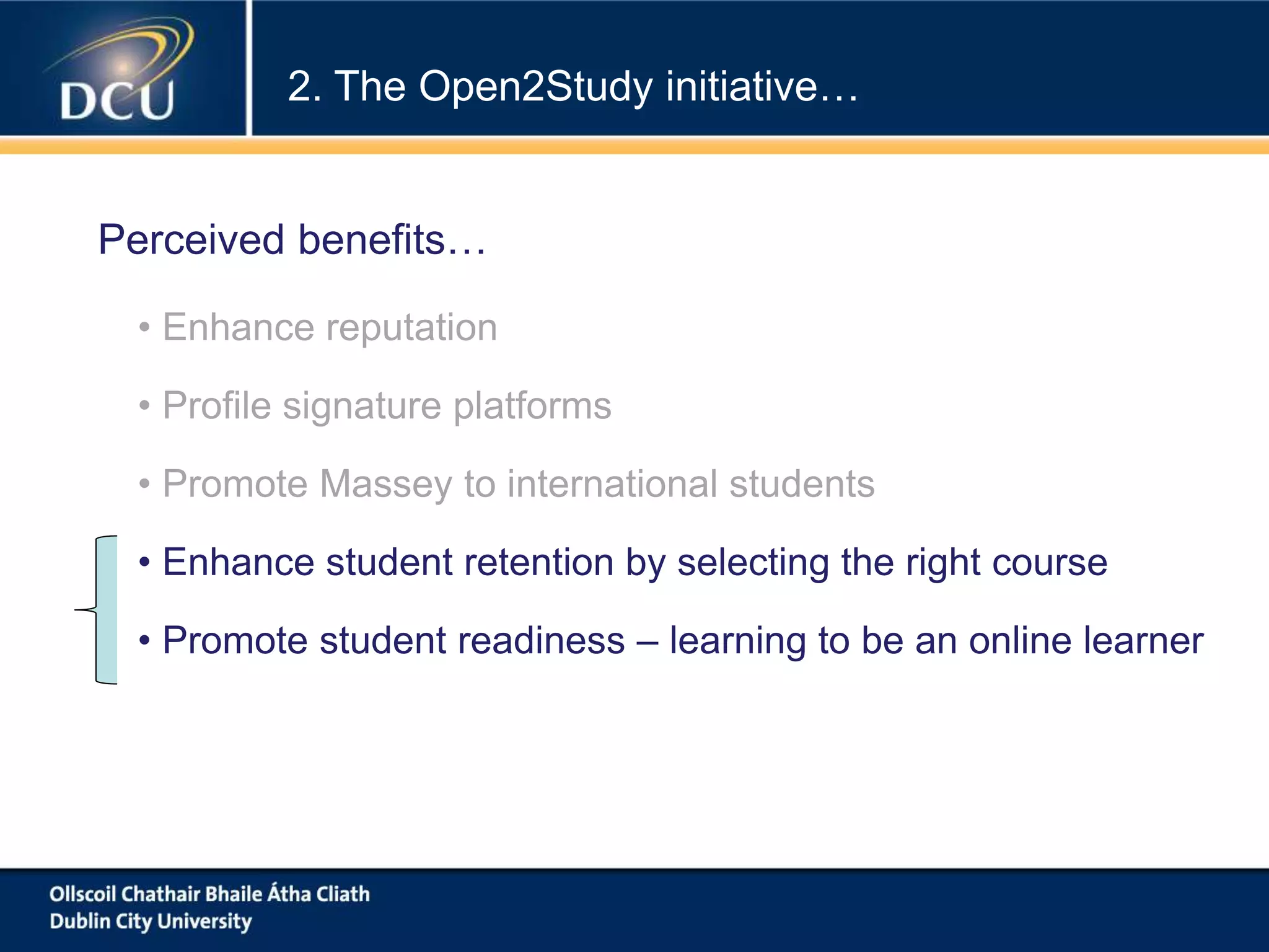 • Enhance reputation
• Profile signature platforms
• Promote Massey to international students
• Enhance student retention by selecting the right course
• Promote student readiness – learning to be an online learner
2. The Open2Study initiative…
Perceived benefits…
 