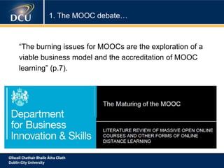 1. The MOOC debate…
“The burning issues for MOOCs are the exploration of a
viable business model and the accreditation of MOOC
learning” (p.7).
 