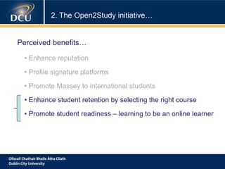 • Enhance reputation
• Profile signature platforms
• Promote Massey to international students
• Enhance student retention by selecting the right course
• Promote student readiness – learning to be an online learner
2. The Open2Study initiative…
Perceived benefits…
 