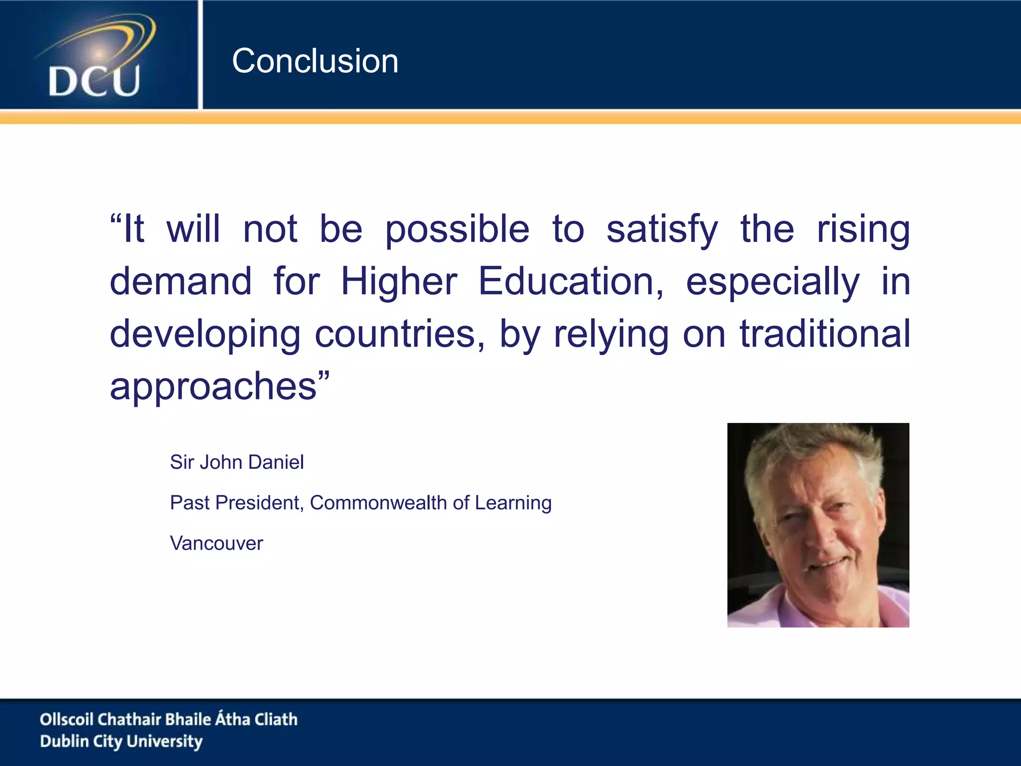 “It will not be possible to satisfy the rising
demand for Higher Education, especially in
developing countries, by relying on traditional
approaches”
Sir John Daniel
Past President, Commonwealth of Learning
Vancouver
Conclusion
 