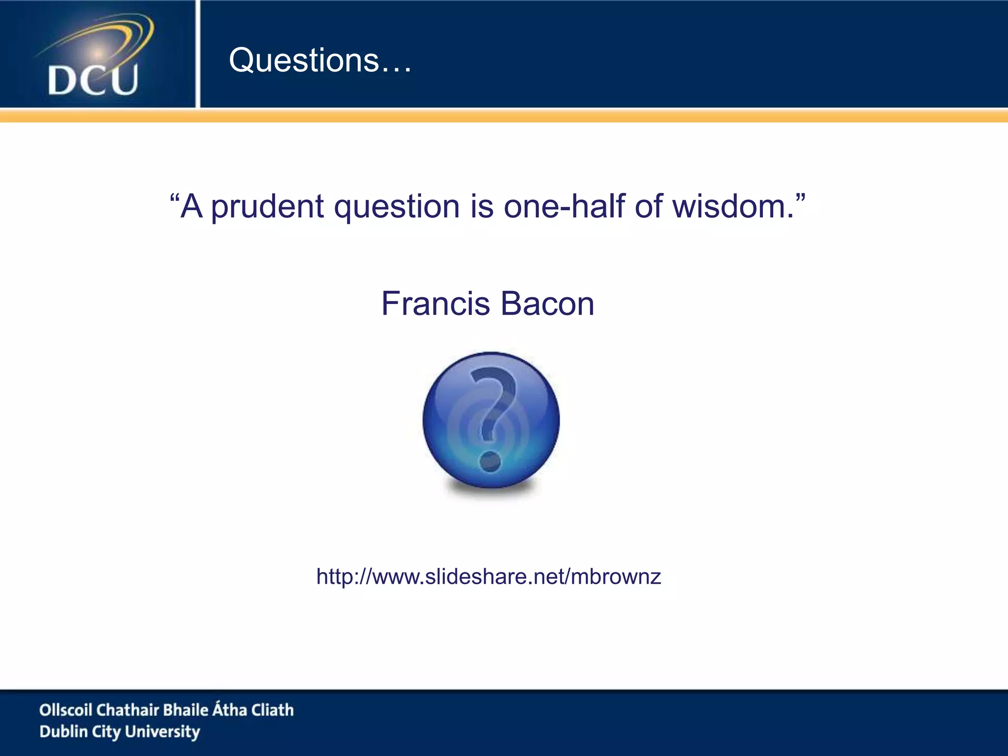 “A prudent question is one-half of wisdom.”
Francis Bacon
http://www.slideshare.net/mbrownz
Questions…
 