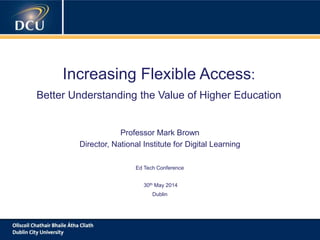 A cutting-edge digital learning strategy
Increasing Flexible Access:
Better Understanding the Value of Higher Education
Professor Mark Brown
Director, National Institute for Digital Learning
Ed Tech Conference
30th May 2014
Dublin
 