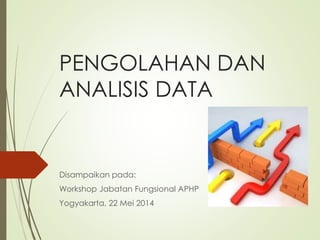 PENGOLAHAN DAN
ANALISIS DATA
Disampaikan pada:
Workshop Jabatan Fungsional APHP
Yogyakarta, 22 Mei 2014
 