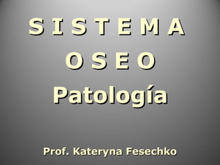 S I S T E M AS I S T E M A
O S E OO S E O
PatologíaPatología
Prof. Kateryna FesechkoProf. Kateryna Fesechko
 