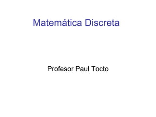 Matemática Discreta
Profesor Paul Tocto
 